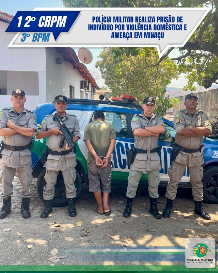 POLÍCIA MILITAR REALIZA PRISÃO DE INDIVÍDUO POR VIOLÊNCIA DOMÉSTICA E AMEAÇA EM MINAÇU